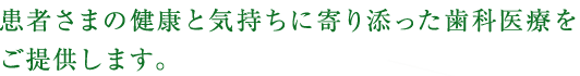 患者さまの健康と気持ちに寄り添った歯科医療をご提供します。